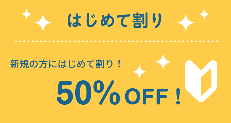 新規の方にはじめて割り！50%OFF！